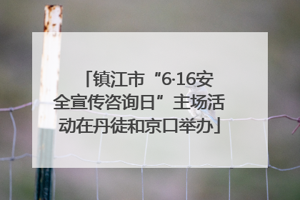镇江市“6·16安全宣传咨询日”主场活动在丹徒和京口举办