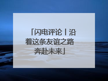 闪电评论丨沿着这条友谊之路奔赴未来