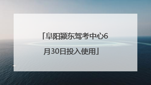 阜阳颍东驾考中心6月30日投入使用
