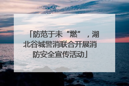 防范于未“燃”，湖北谷城警消联合开展消防安全宣传活动