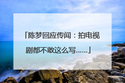 陈梦回应传闻：拍电视剧都不敢这么写……