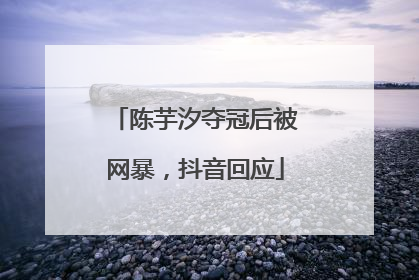 陈芋汐夺冠后被网暴，抖音回应