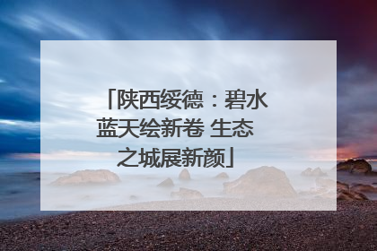 陕西绥德：碧水蓝天绘新卷 生态之城展新颜