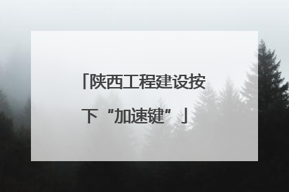 陕西工程建设按下“加速键”