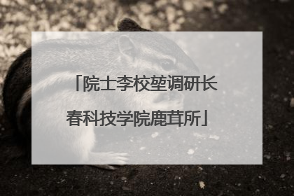 院士李校堃调研长春科技学院鹿茸所