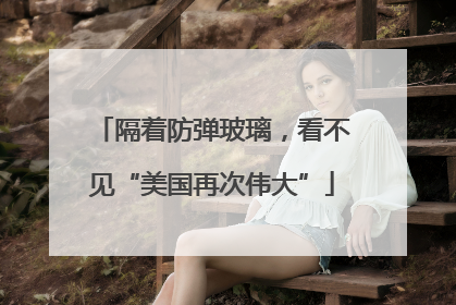 隔着防弹玻璃，看不见“美国再次伟大”