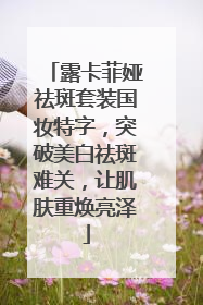 露卡菲娅祛斑套装国妆特字，突破美白祛斑难关，让肌肤重焕亮泽