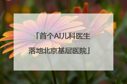 首个AI儿科医生落地北京基层医院