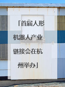 首届人形机器人产业链接会在杭州举办