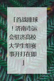 首战排球！济南市运会驻济高校大学生组赛事开打在即
