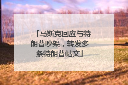 马斯克回应与特朗普吵架，转发多条特朗普帖文