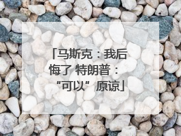 马斯克：我后悔了 特朗普：“可以”原谅