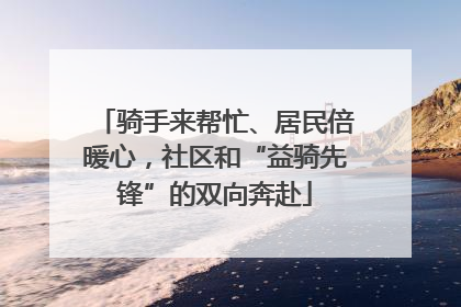 骑手来帮忙、居民倍暖心，社区和“益骑先锋”的双向奔赴