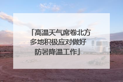 高温天气席卷北方 多地积极应对做好防暑降温工作