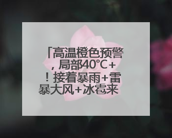 高温橙色预警，局部40℃+！接着暴雨+雷暴大风+冰雹来袭，河南将迎大范围降雨