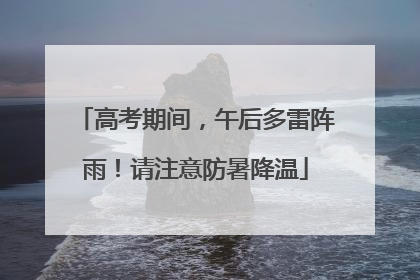 高考期间，午后多雷阵雨！请注意防暑降温