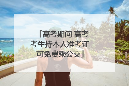 高考期间 高考考生持本人准考证可免费乘公交
