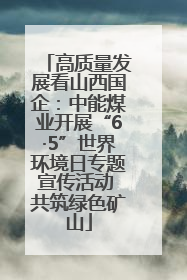 高质量发展看山西国企：中能煤业开展“6·5”世界环境日专题宣传活动 共筑绿色矿山