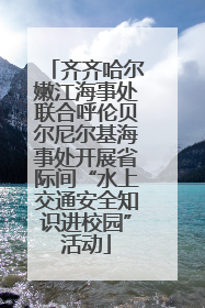齐齐哈尔嫩江海事处联合呼伦贝尔尼尔基海事处开展省际间“水上交通安全知识进校园”活动
