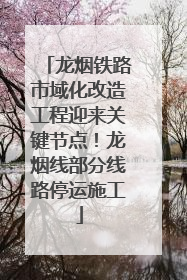 龙烟铁路市域化改造工程迎来关键节点！龙烟线部分线路停运施工