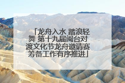 龙舟入水 踏浪轻舞 第十九届闽台对渡文化节龙舟邀请赛筹备工作有序推进