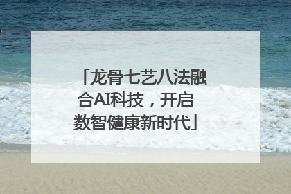 龙骨七艺八法融合AI科技，开启数智健康新时代