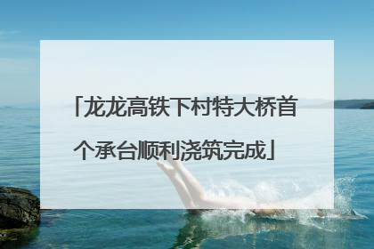 龙龙高铁下村特大桥首个承台顺利浇筑完成