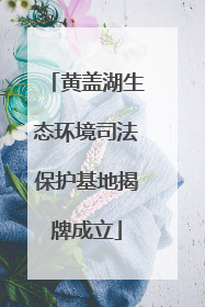 黄盖湖生态环境司法保护基地揭牌成立