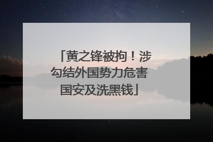 黄之锋被拘！涉勾结外国势力危害国安及洗黑钱