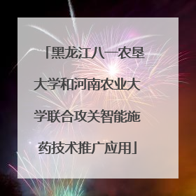 黑龙江八一农垦大学和河南农业大学联合攻关智能施药技术推广应用