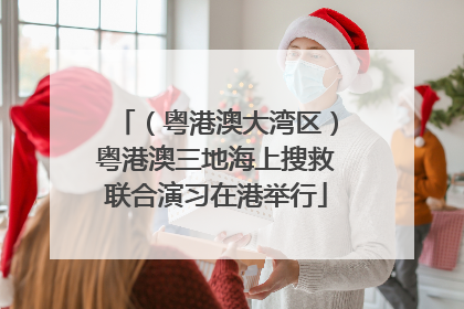 （粤港澳大湾区）粤港澳三地海上搜救联合演习在港举行