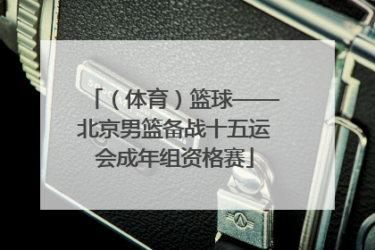 （体育）篮球——北京男篮备战十五运会成年组资格赛