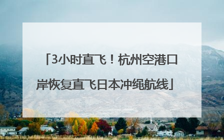 3小时直飞！杭州空港口岸恢复直飞日本冲绳航线