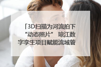 3D扫描为河流拍下“动态照片” 琼江数字孪生项目赋能流域管理｜新闻发布最前线