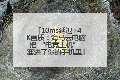 10ms延迟+4K画质：海马云电脑把 “电竞主机” 塞进了你的手机里