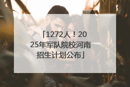 1272人！2025年军队院校河南招生计划公布