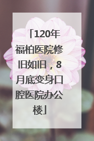 120年福柏医院修旧如旧，8月底变身口腔医院办公楼