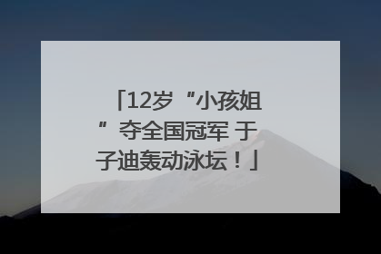 12岁“小孩姐”夺全国冠军 于子迪轰动泳坛！