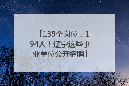 139个岗位，194人！辽宁这些事业单位公开招聘