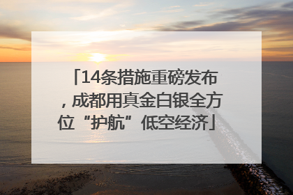 14条措施重磅发布，成都用真金白银全方位“护航”低空经济