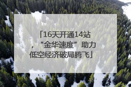 16天开通14站，“金华速度”助力低空经济破局腾飞