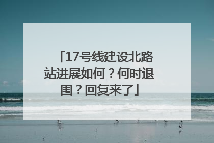 17号线建设北路站进展如何？何时退围？回复来了