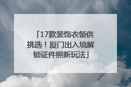 17款装饰衣领供挑选！厦门出入境解锁证件照新玩法