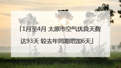 1月至4月 太原市空气优良天数达93天 较去年同期增加6天