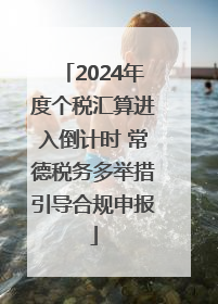 2024年度个税汇算进入倒计时 常德税务多举措引导合规申报