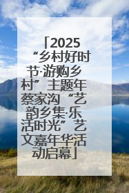 2025“乡村好时节·游购乡村”主题年蔡家沟“艺韵乡集·乐活时光”艺文嘉年华活动启幕