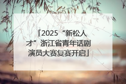 2025“新松人才”浙江省青年话剧演员大赛复赛开启