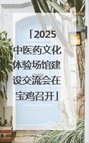 2025中医药文化体验场馆建设交流会在宝鸡召开