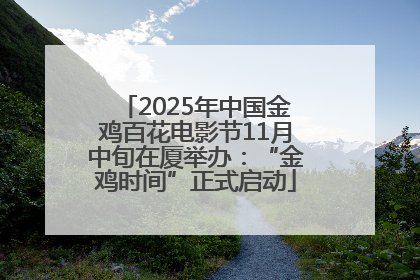 2025年中国金鸡百花电影节11月中旬在厦举办：“金鸡时间”正式启动