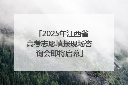2025年江西省高考志愿填报现场咨询会即将启幕